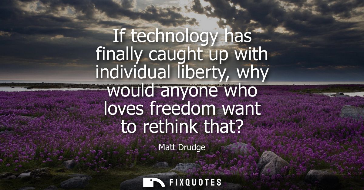 If technology has finally caught up with individual liberty, why would anyone who loves freedom want to rethink that?