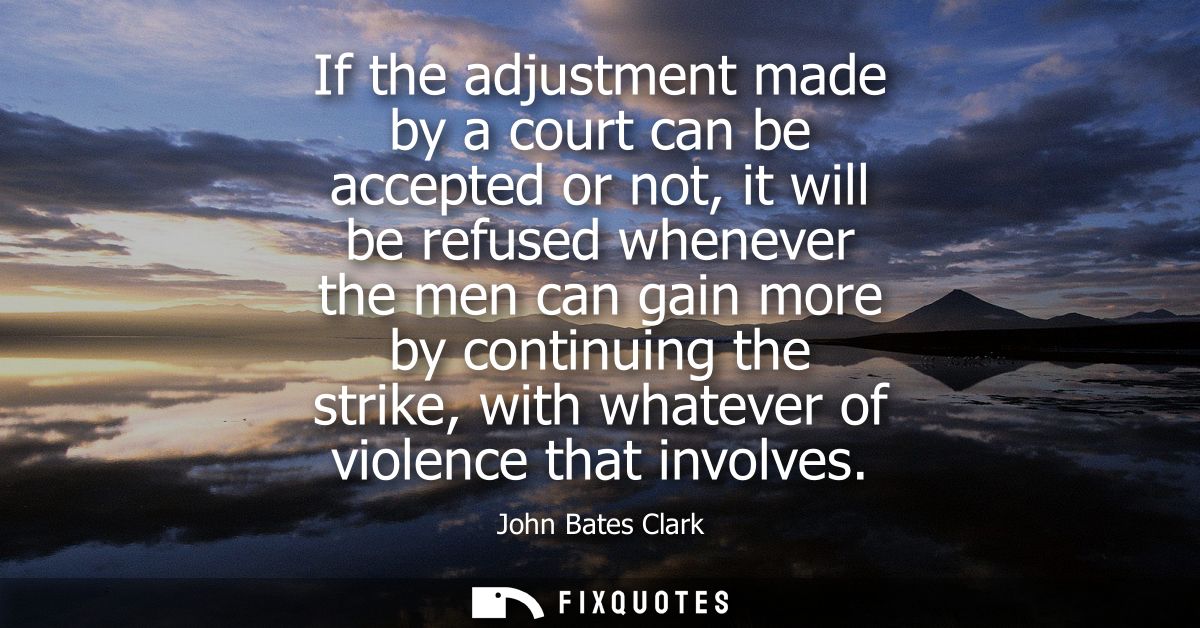 If the adjustment made by a court can be accepted or not, it will be refused whenever the men can gain more by continuin