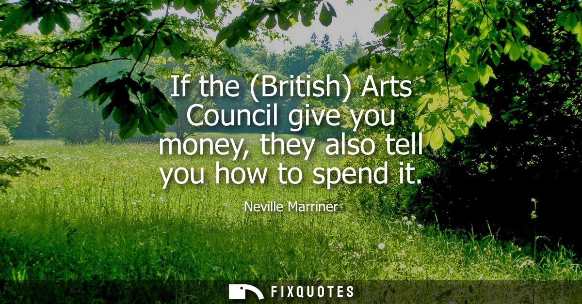 If the (British) Arts Council give you money, they also tell you how to spend it