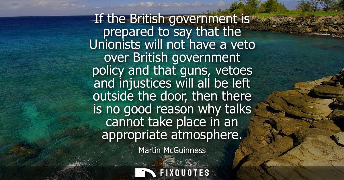 If the British government is prepared to say that the Unionists will not have a veto over British government policy and 
