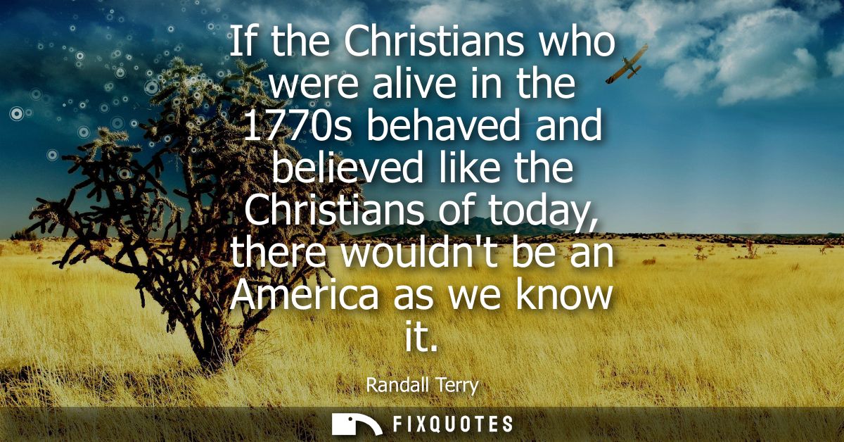 If the Christians who were alive in the 1770s behaved and believed like the Christians of today, there wouldnt be an Ame