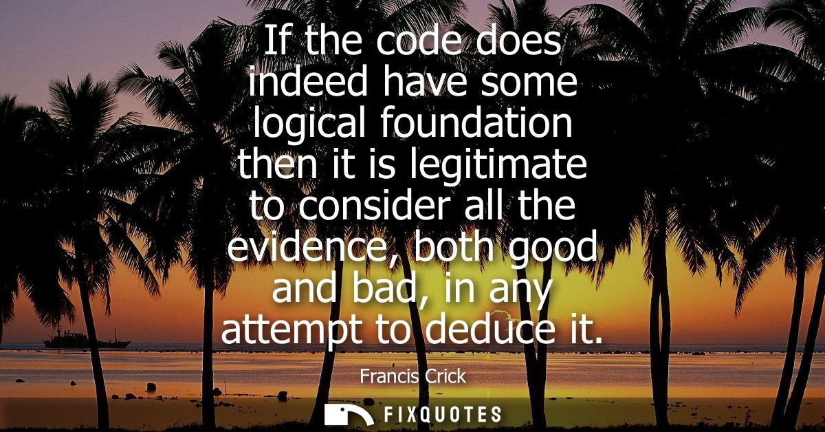 If the code does indeed have some logical foundation then it is legitimate to consider all the evidence, both good and b