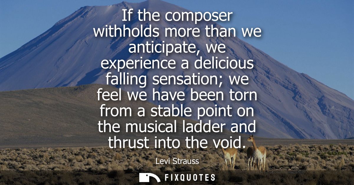 If the composer withholds more than we anticipate, we experience a delicious falling sensation we feel we have been torn