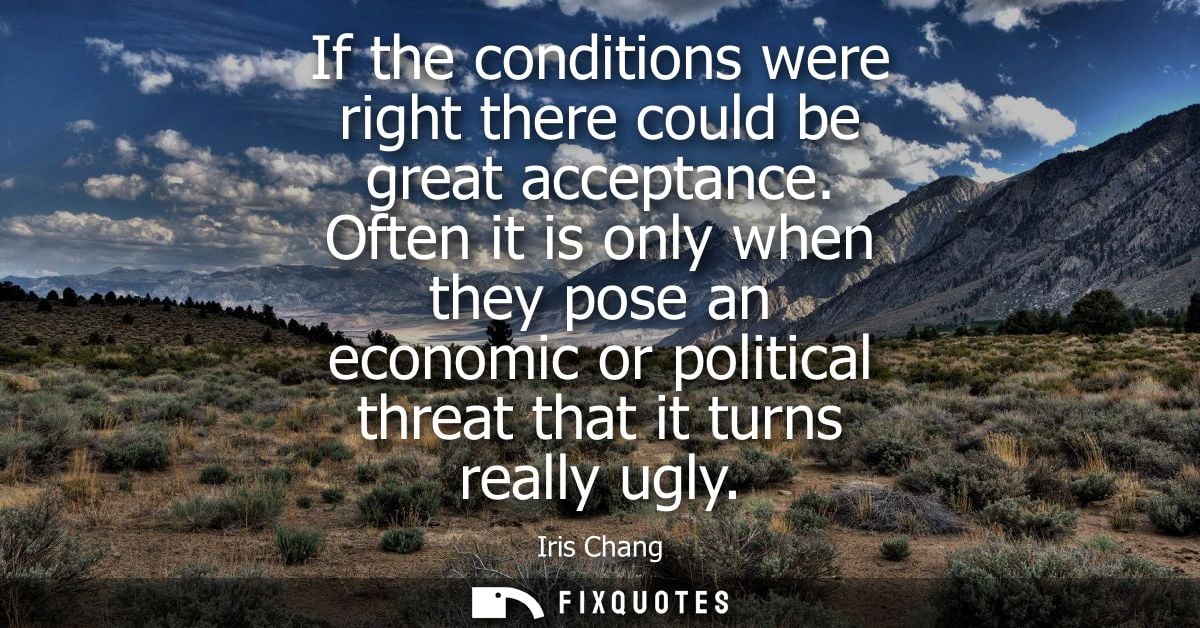 If the conditions were right there could be great acceptance. Often it is only when they pose an economic or political t