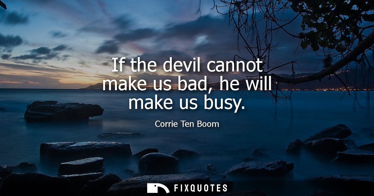 If the devil cannot make us bad, he will make us busy