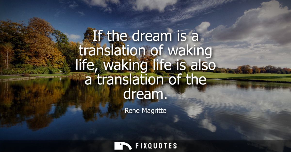 If the dream is a translation of waking life, waking life is also a translation of the dream