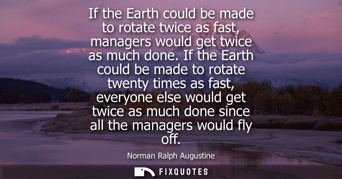 If the Earth could be made to rotate twice as fast, managers would get twice as much done. If the Earth could be made to