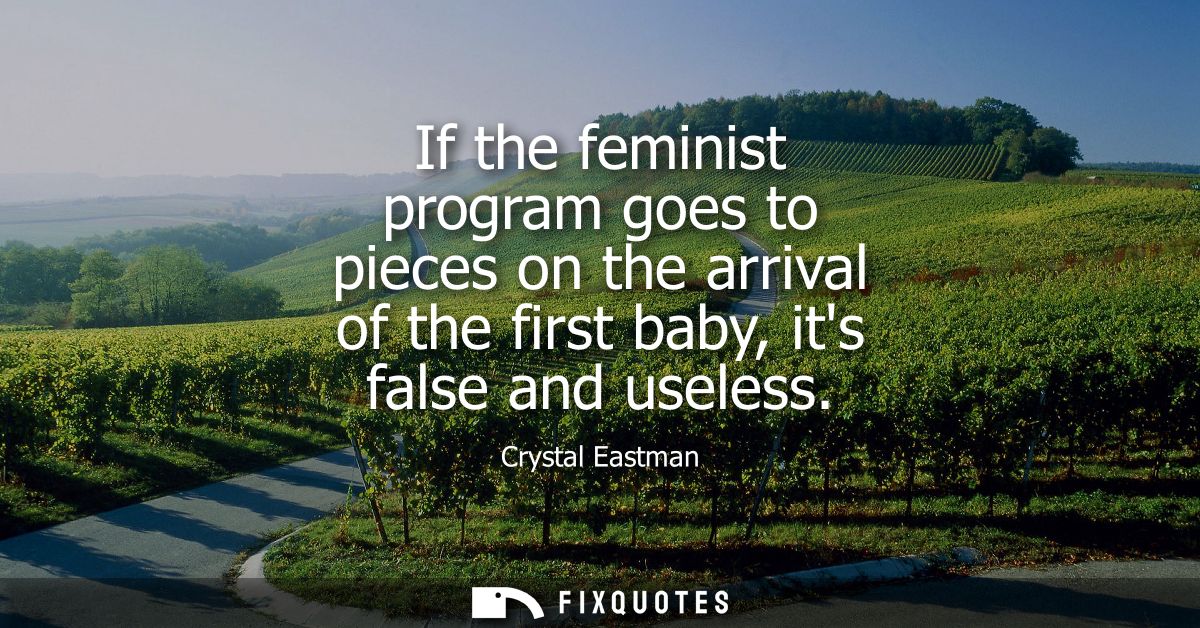If the feminist program goes to pieces on the arrival of the first baby, its false and useless