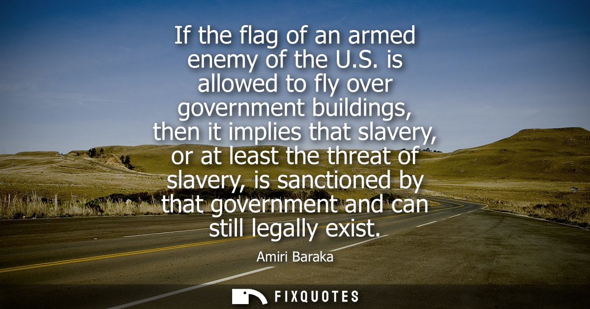 If the flag of an armed enemy of the U.S. is allowed to fly over government buildings, then it implies that slavery, or 