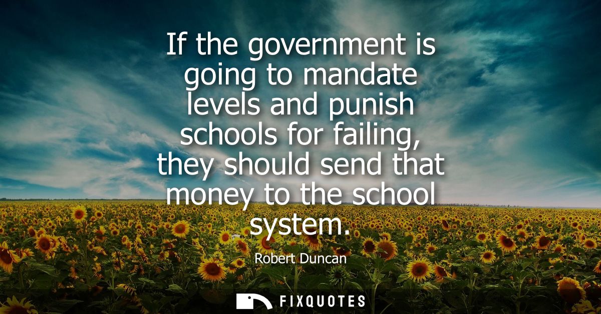 If the government is going to mandate levels and punish schools for failing, they should send that money to the school s