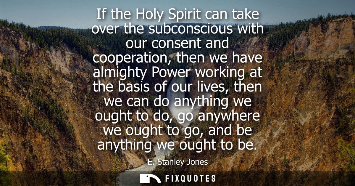 If the Holy Spirit can take over the subconscious with our consent and cooperation, then we have almighty Power working 