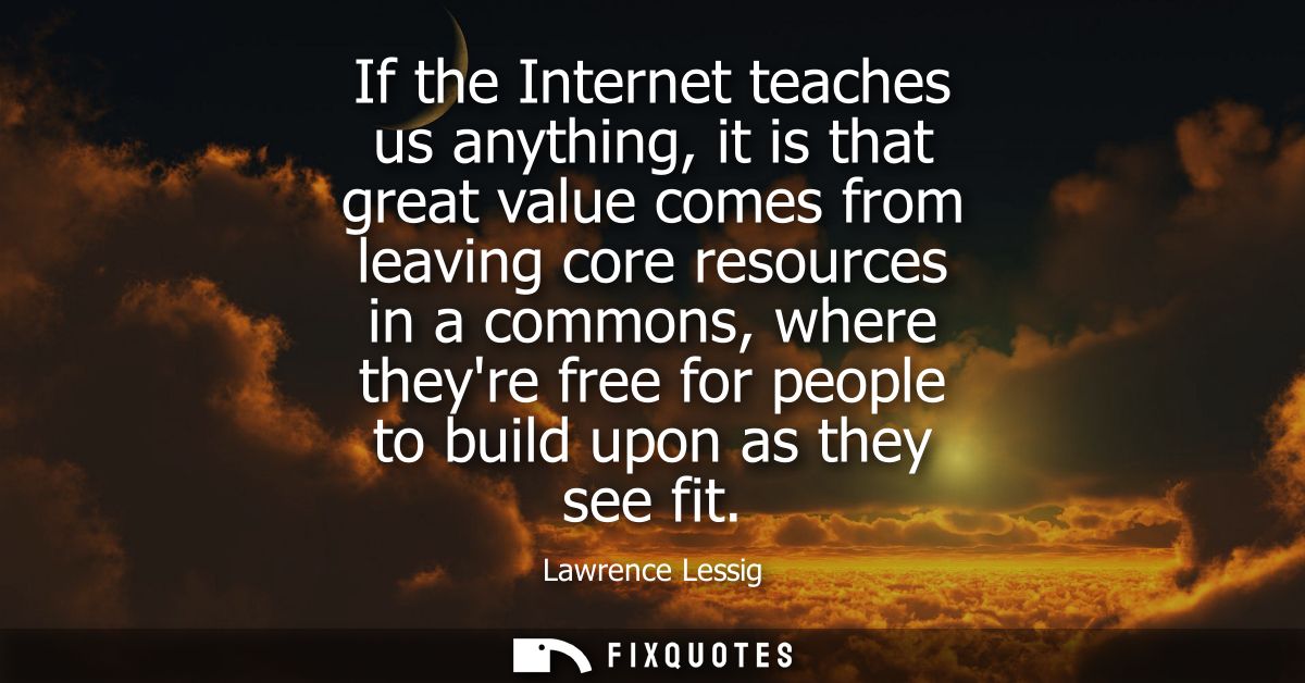 If the Internet teaches us anything, it is that great value comes from leaving core resources in a commons, where theyre