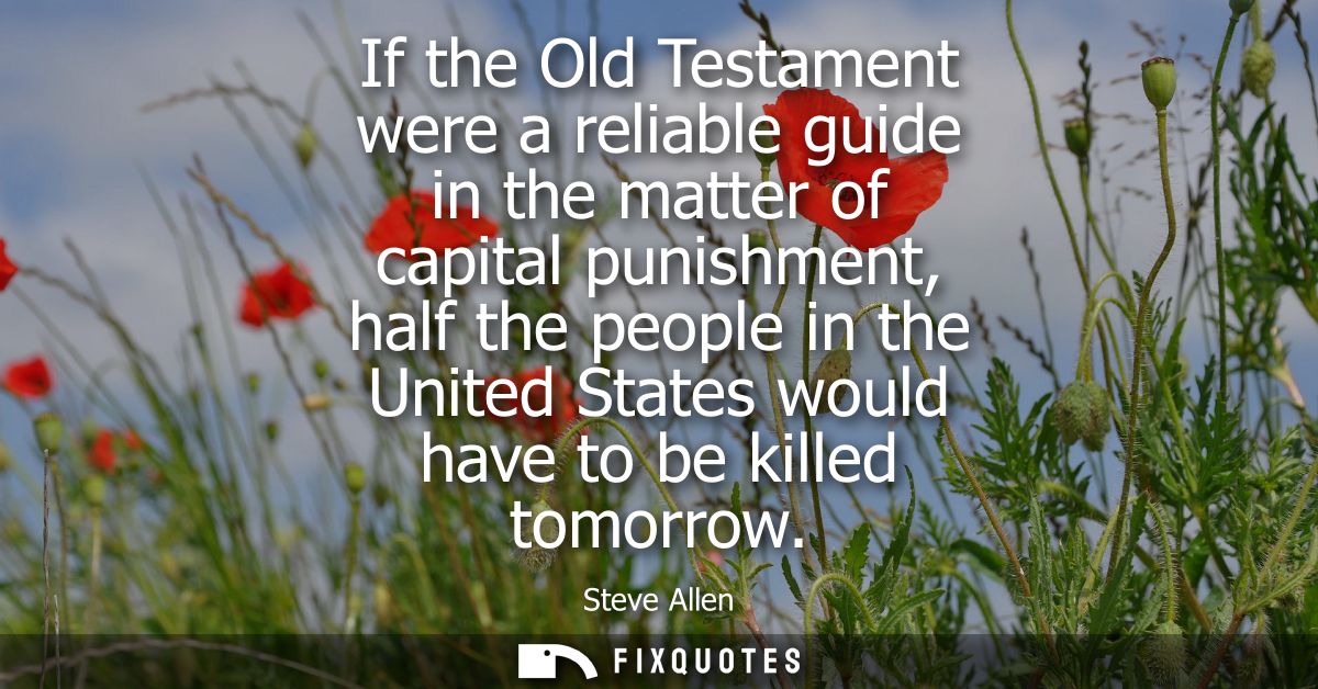 If the Old Testament were a reliable guide in the matter of capital punishment, half the people in the United States wou