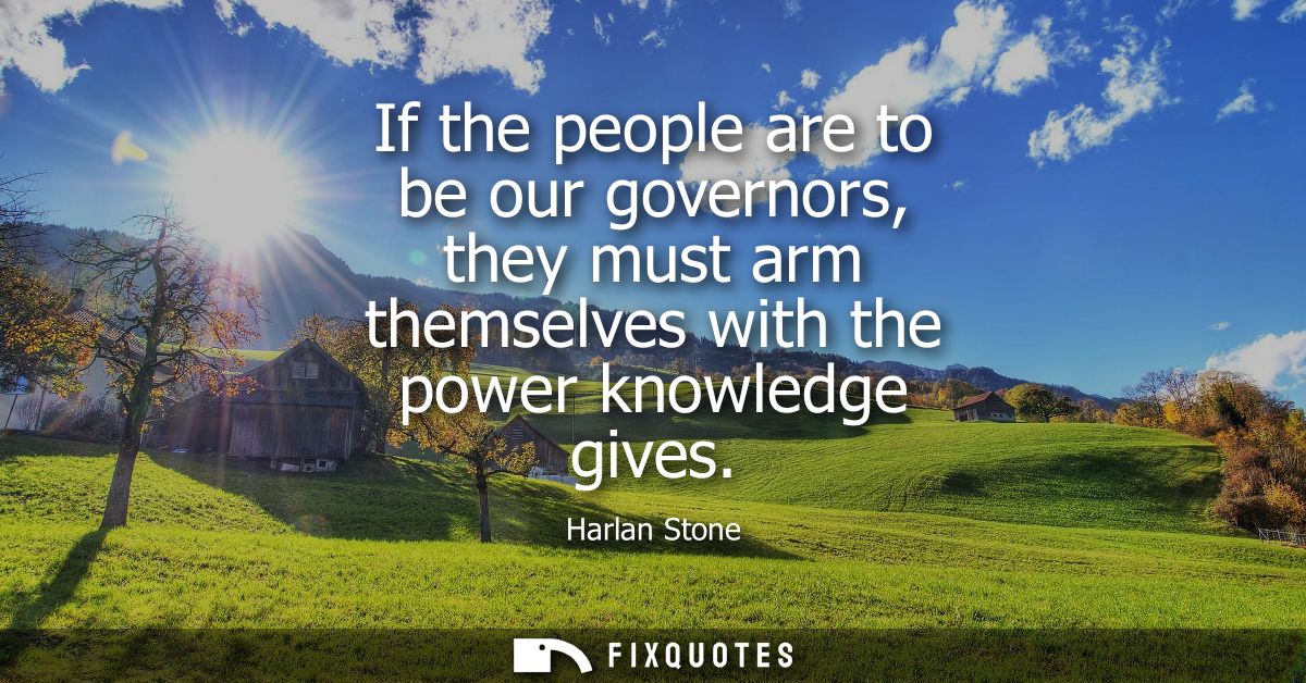 If the people are to be our governors, they must arm themselves with the power knowledge gives