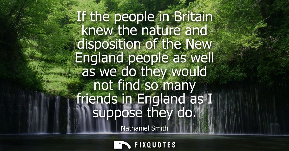 If the people in Britain knew the nature and disposition of the New England people as well as we do they would not find 