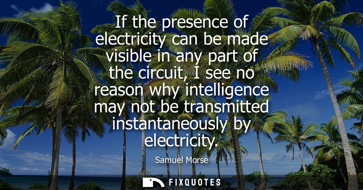 If the presence of electricity can be made visible in any part of the circuit, I see no reason why intelligence may not 