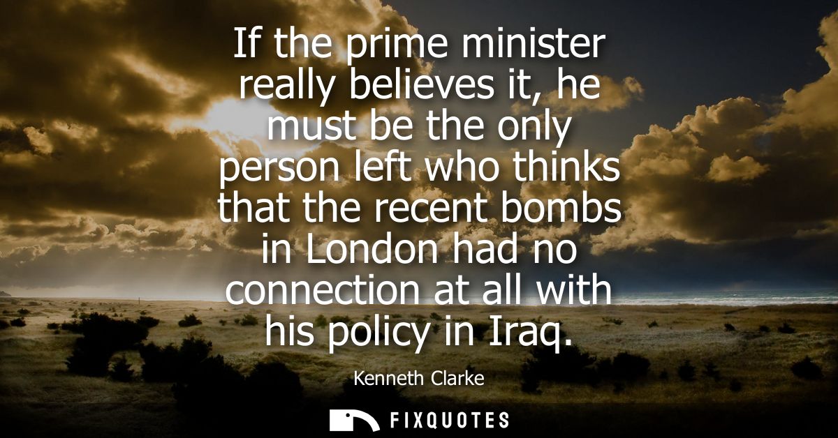 If the prime minister really believes it, he must be the only person left who thinks that the recent bombs in London had