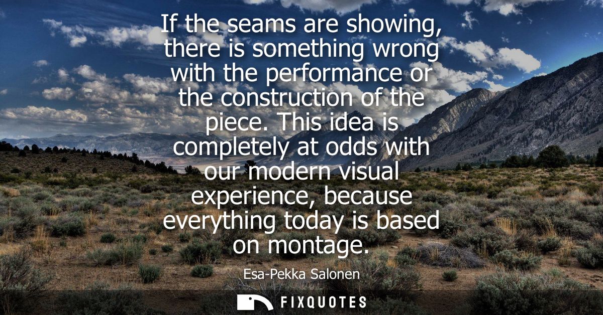 If the seams are showing, there is something wrong with the performance or the construction of the piece.