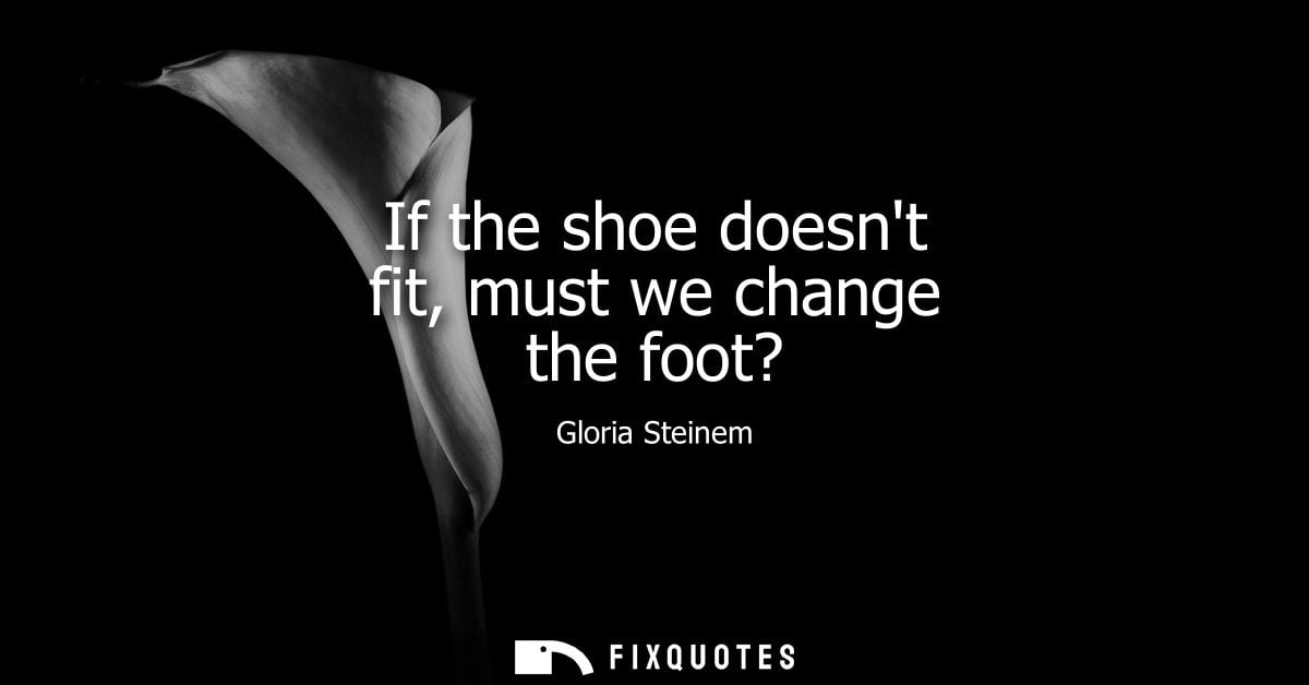If the shoe doesnt fit, must we change the foot?