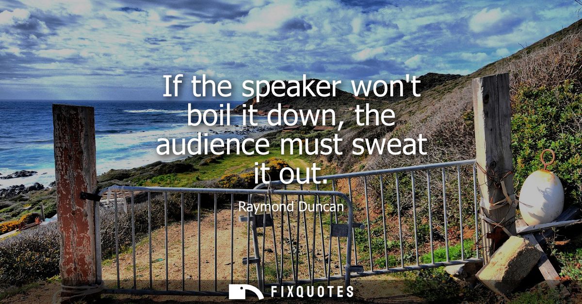 If the speaker wont boil it down, the audience must sweat it out