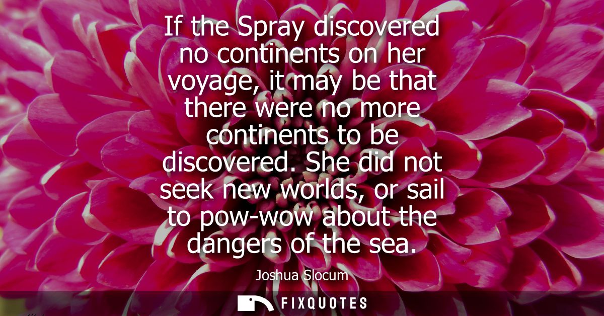 If the Spray discovered no continents on her voyage, it may be that there were no more continents to be discovered.