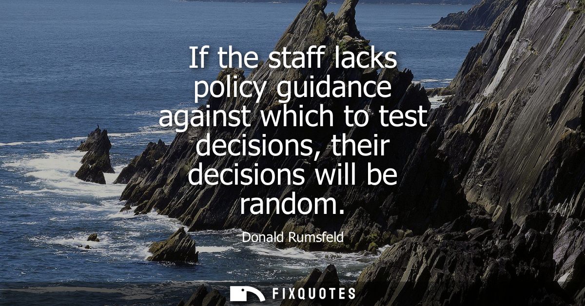 If the staff lacks policy guidance against which to test decisions, their decisions will be random
