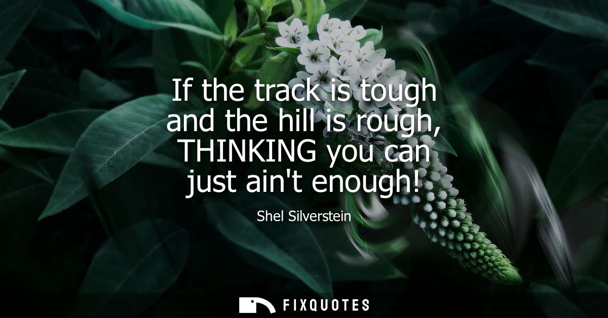 If the track is tough and the hill is rough, THINKING you can just aint enough!