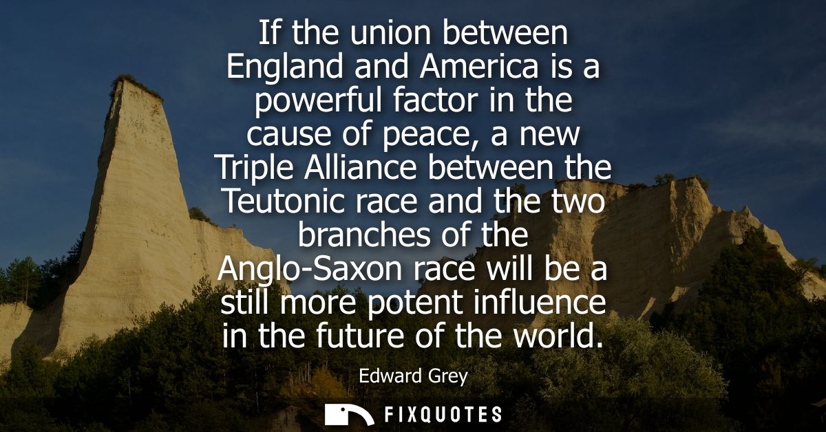 If the union between England and America is a powerful factor in the cause of peace, a new Triple Alliance between the T