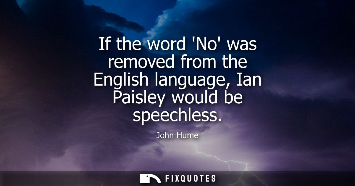 If the word No was removed from the English language, Ian Paisley would be speechless