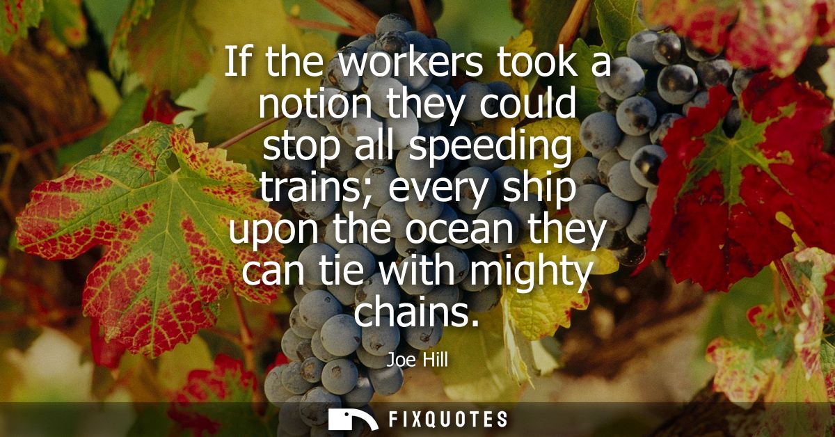 If the workers took a notion they could stop all speeding trains every ship upon the ocean they can tie with mighty chai