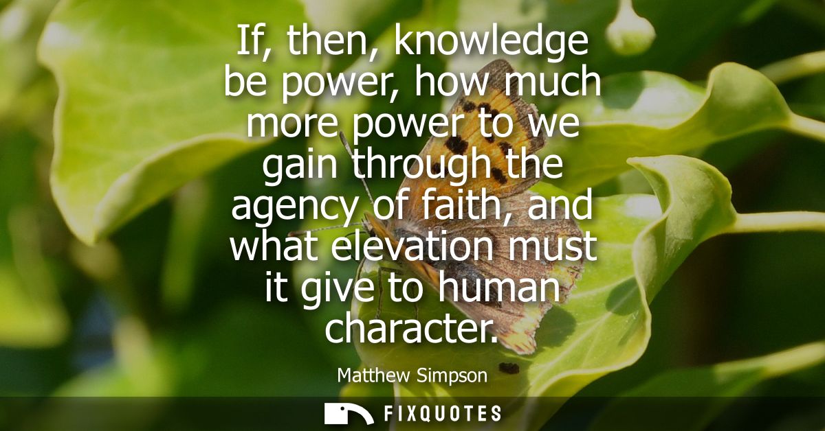 If, then, knowledge be power, how much more power to we gain through the agency of faith, and what elevation must it giv
