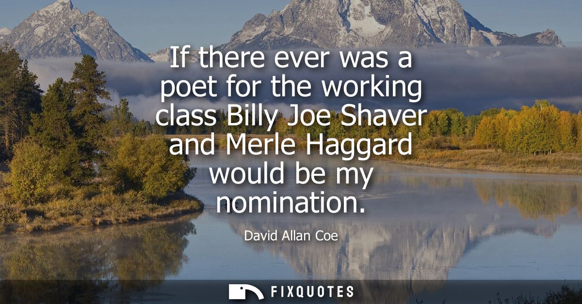 If there ever was a poet for the working class Billy Joe Shaver and Merle Haggard would be my nomination