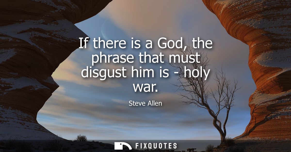 If there is a God, the phrase that must disgust him is - holy war