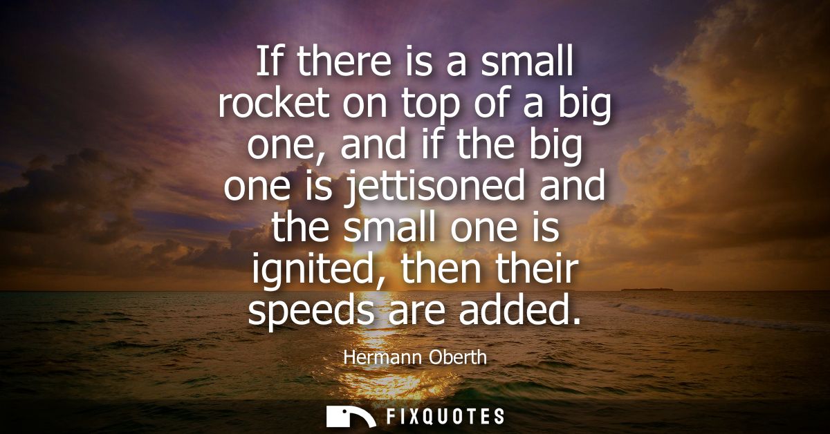 If there is a small rocket on top of a big one, and if the big one is jettisoned and the small one is ignited, then thei