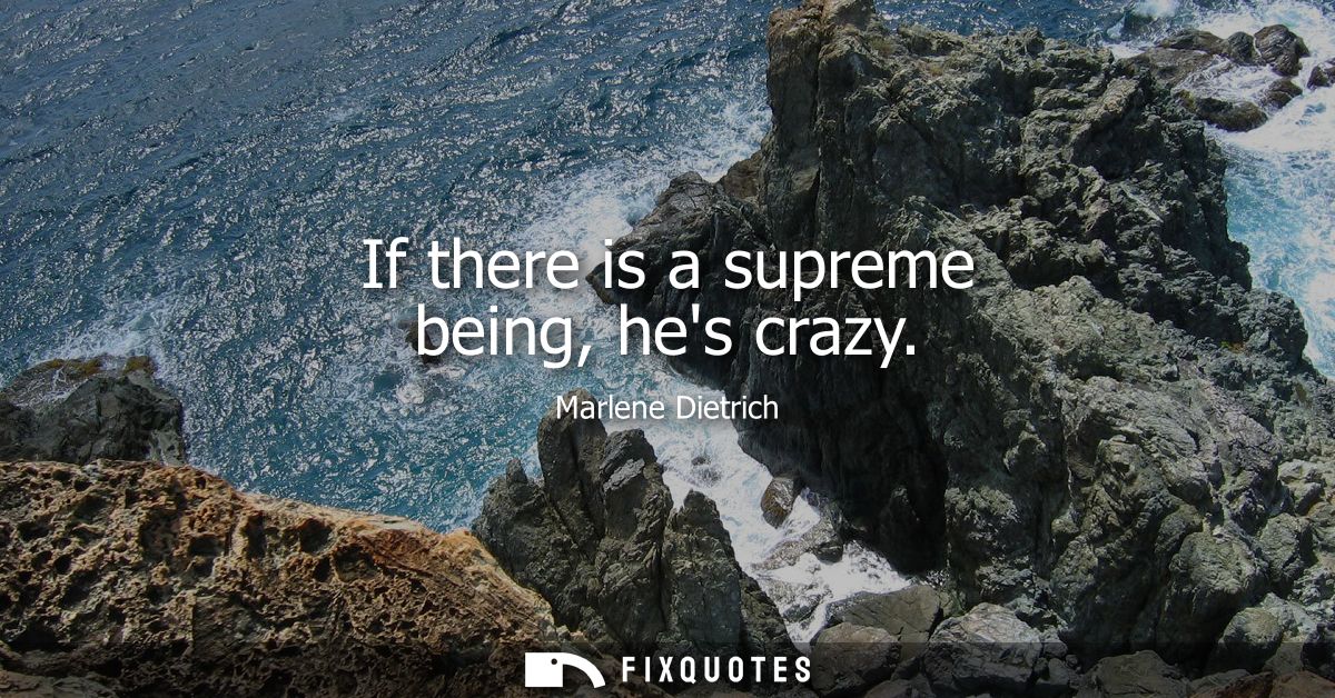 If there is a supreme being, hes crazy
