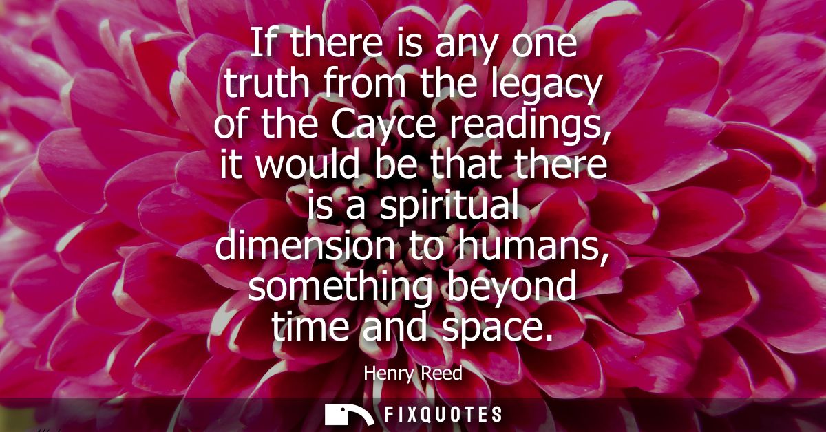 If there is any one truth from the legacy of the Cayce readings, it would be that there is a spiritual dimension to huma