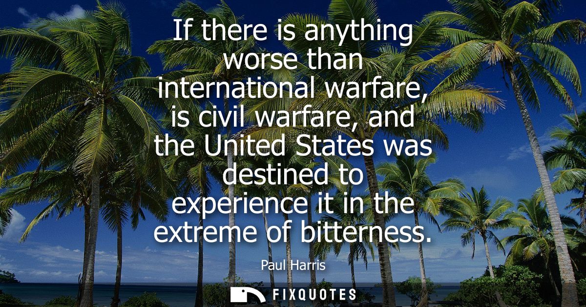 If there is anything worse than international warfare, is civil warfare, and the United States was destined to experienc