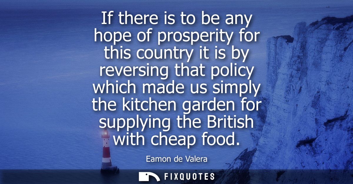 If there is to be any hope of prosperity for this country it is by reversing that policy which made us simply the kitche