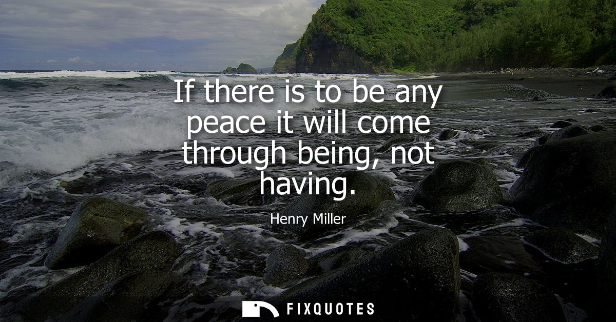If there is to be any peace it will come through being, not having