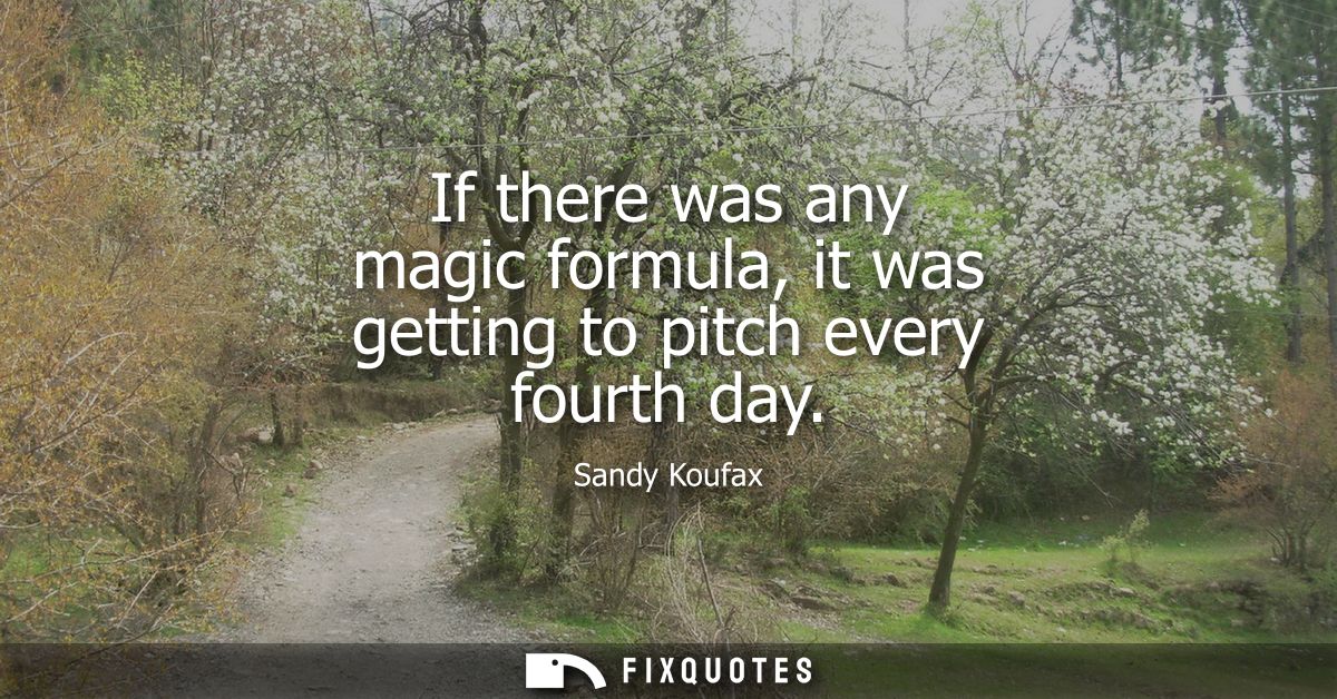 If there was any magic formula, it was getting to pitch every fourth day