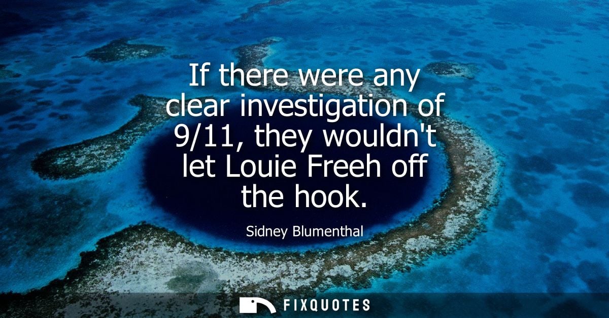 If there were any clear investigation of 9/11, they wouldnt let Louie Freeh off the hook