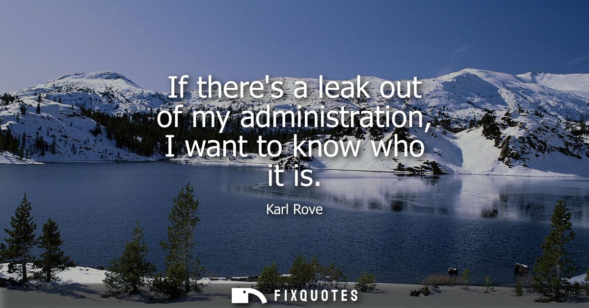 If theres a leak out of my administration, I want to know who it is