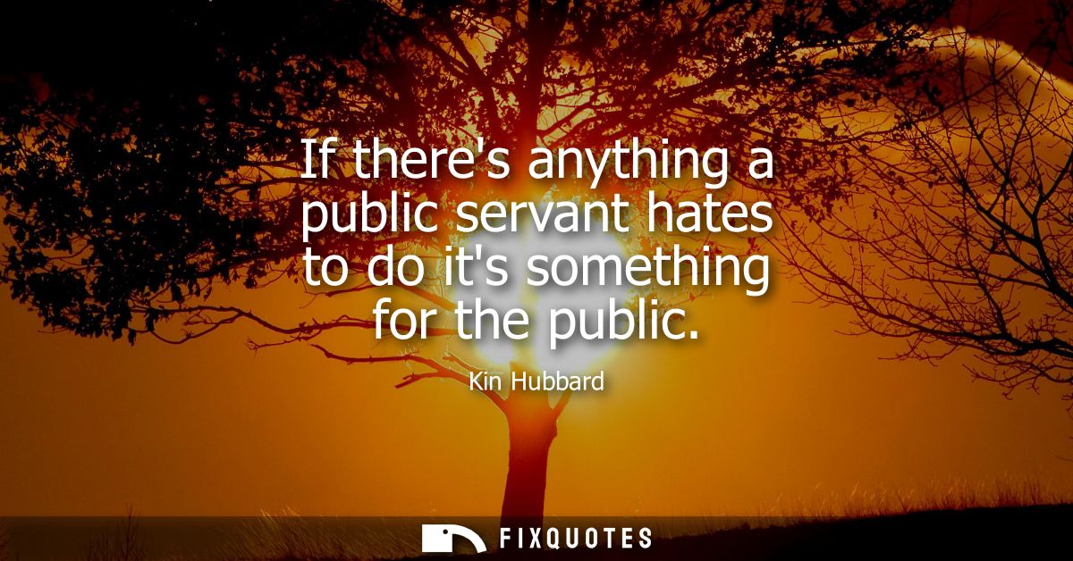 If theres anything a public servant hates to do its something for the public