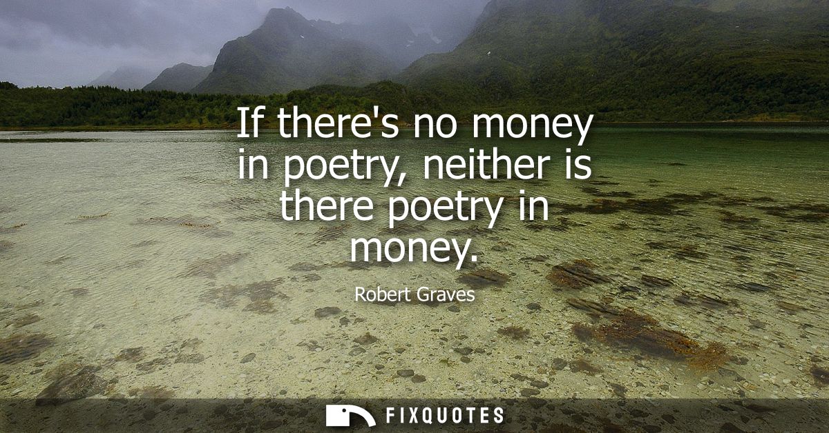 If theres no money in poetry, neither is there poetry in money