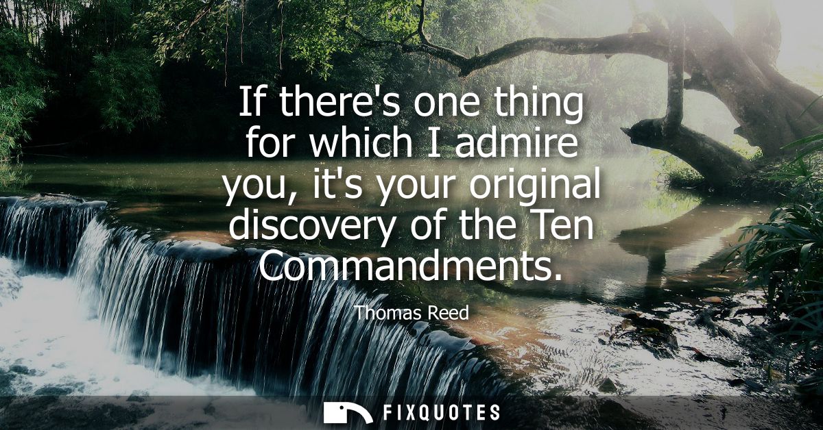 If theres one thing for which I admire you, its your original discovery of the Ten Commandments