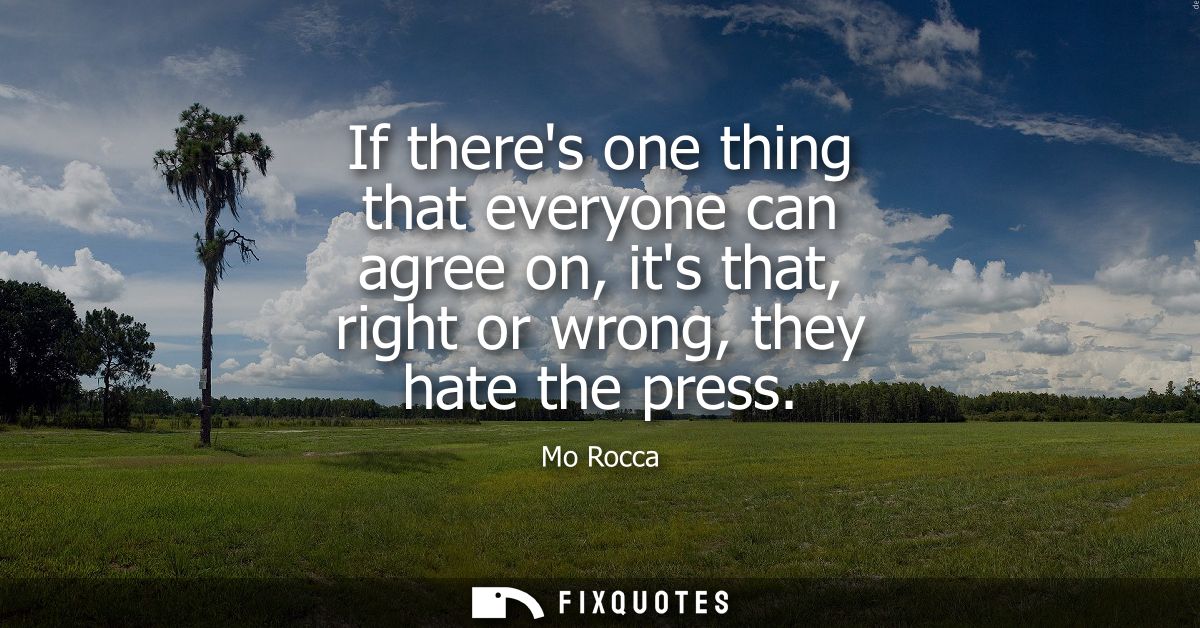 If theres one thing that everyone can agree on, its that, right or wrong, they hate the press
