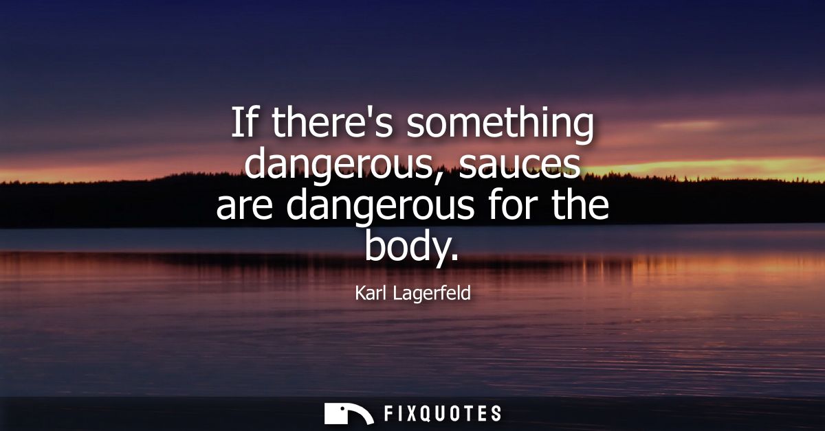 If theres something dangerous, sauces are dangerous for the body