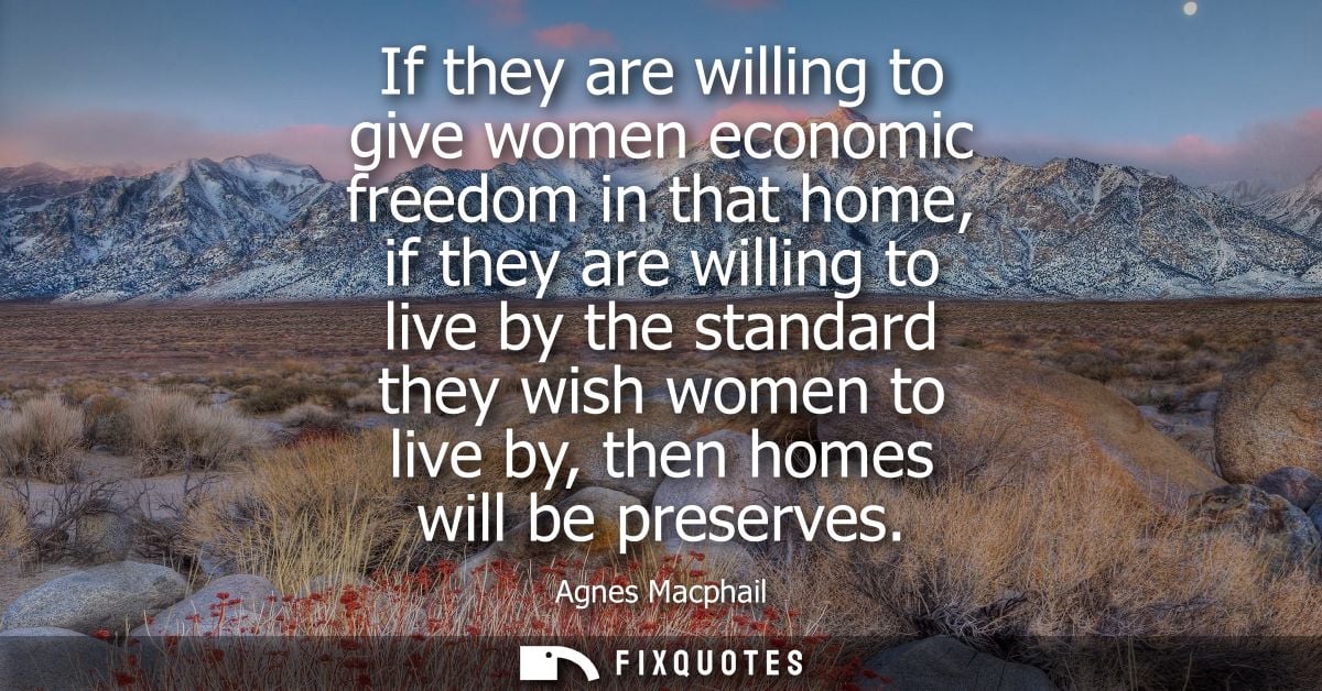 If they are willing to give women economic freedom in that home, if they are willing to live by the standard they wish w