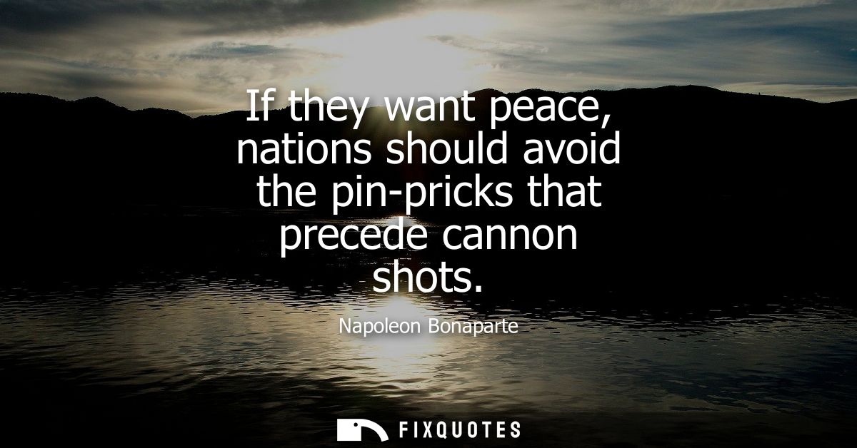 If they want peace, nations should avoid the pin-pricks that precede cannon shots