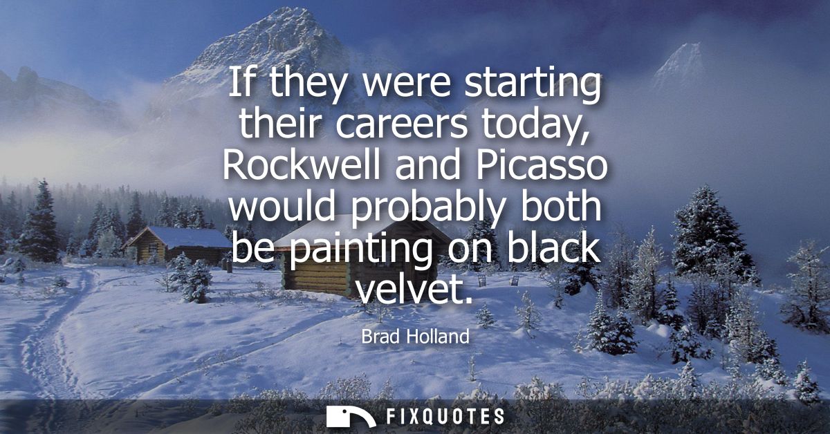 If they were starting their careers today, Rockwell and Picasso would probably both be painting on black velvet